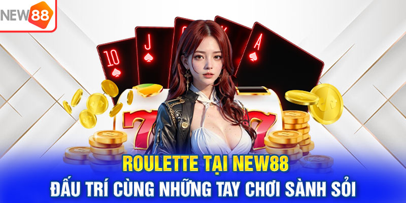 Roulette tại NEW88 – Đấu Trí Cùng Những Tay Chơi Sành Sỏi