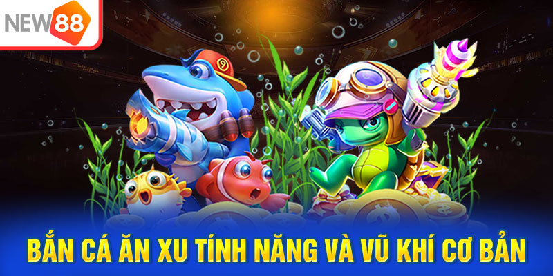 Bắn cá ăn xu tính năng và vũ khí cơ bản